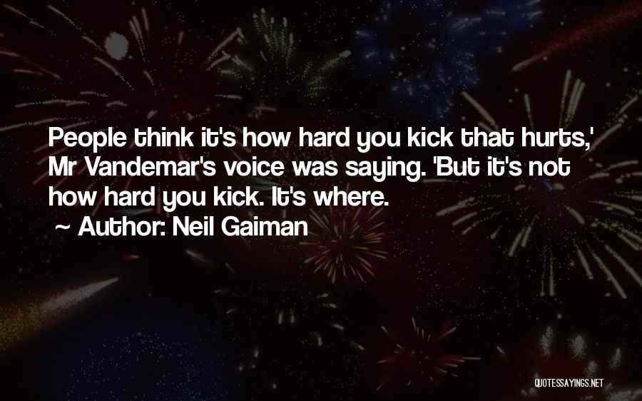 Neil Gaiman Quotes: People Think It's How Hard You Kick That Hurts,' Mr Vandemar's Voice Was Saying. 'but It's Not How Hard You