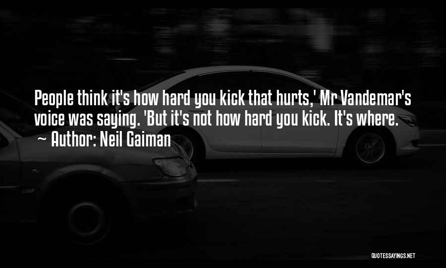 Neil Gaiman Quotes: People Think It's How Hard You Kick That Hurts,' Mr Vandemar's Voice Was Saying. 'but It's Not How Hard You