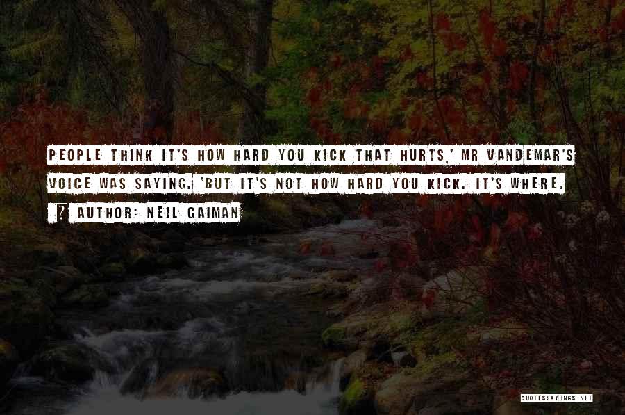 Neil Gaiman Quotes: People Think It's How Hard You Kick That Hurts,' Mr Vandemar's Voice Was Saying. 'but It's Not How Hard You