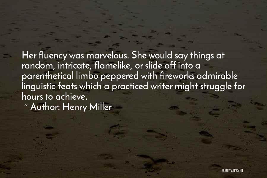 Henry Miller Quotes: Her Fluency Was Marvelous. She Would Say Things At Random, Intricate, Flamelike, Or Slide Off Into A Parenthetical Limbo Peppered