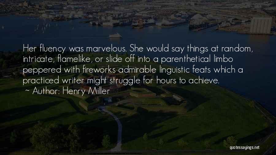 Henry Miller Quotes: Her Fluency Was Marvelous. She Would Say Things At Random, Intricate, Flamelike, Or Slide Off Into A Parenthetical Limbo Peppered