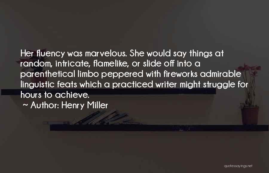 Henry Miller Quotes: Her Fluency Was Marvelous. She Would Say Things At Random, Intricate, Flamelike, Or Slide Off Into A Parenthetical Limbo Peppered