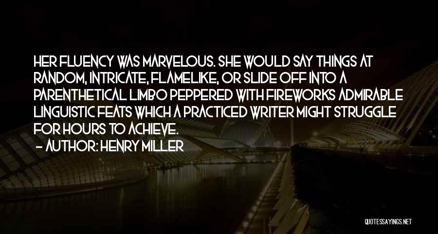 Henry Miller Quotes: Her Fluency Was Marvelous. She Would Say Things At Random, Intricate, Flamelike, Or Slide Off Into A Parenthetical Limbo Peppered