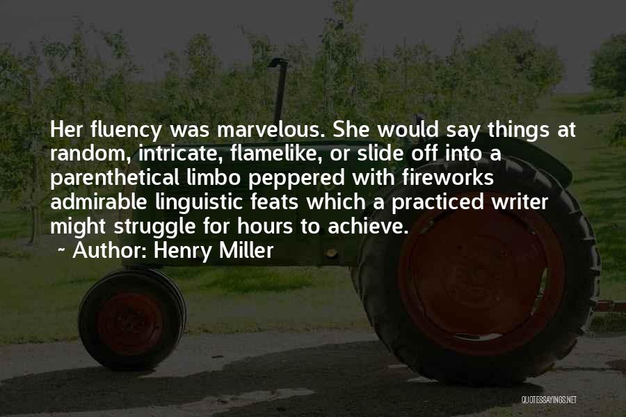 Henry Miller Quotes: Her Fluency Was Marvelous. She Would Say Things At Random, Intricate, Flamelike, Or Slide Off Into A Parenthetical Limbo Peppered