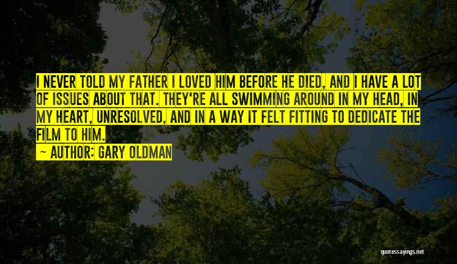 Gary Oldman Quotes: I Never Told My Father I Loved Him Before He Died, And I Have A Lot Of Issues About That.