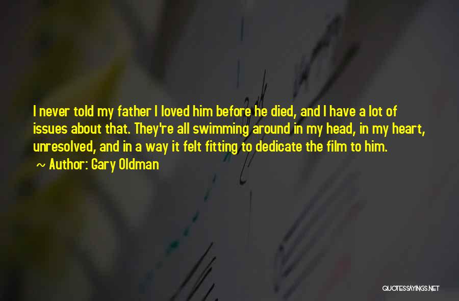Gary Oldman Quotes: I Never Told My Father I Loved Him Before He Died, And I Have A Lot Of Issues About That.