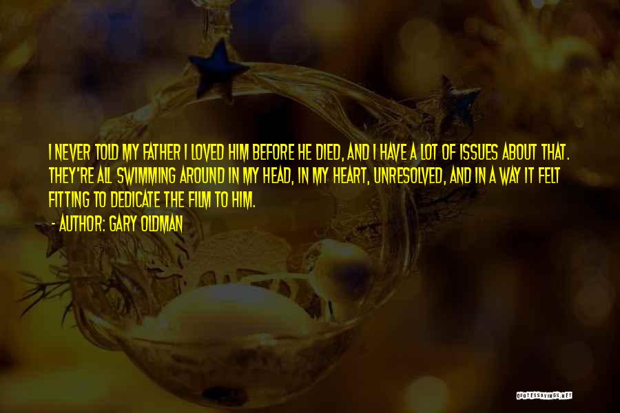 Gary Oldman Quotes: I Never Told My Father I Loved Him Before He Died, And I Have A Lot Of Issues About That.