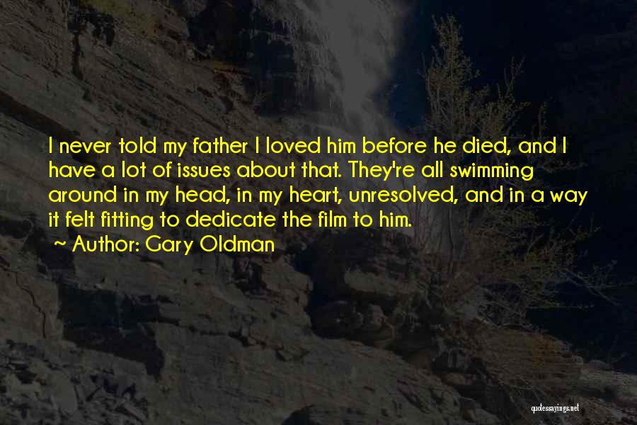 Gary Oldman Quotes: I Never Told My Father I Loved Him Before He Died, And I Have A Lot Of Issues About That.