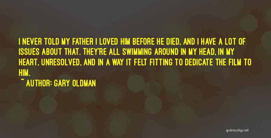 Gary Oldman Quotes: I Never Told My Father I Loved Him Before He Died, And I Have A Lot Of Issues About That.