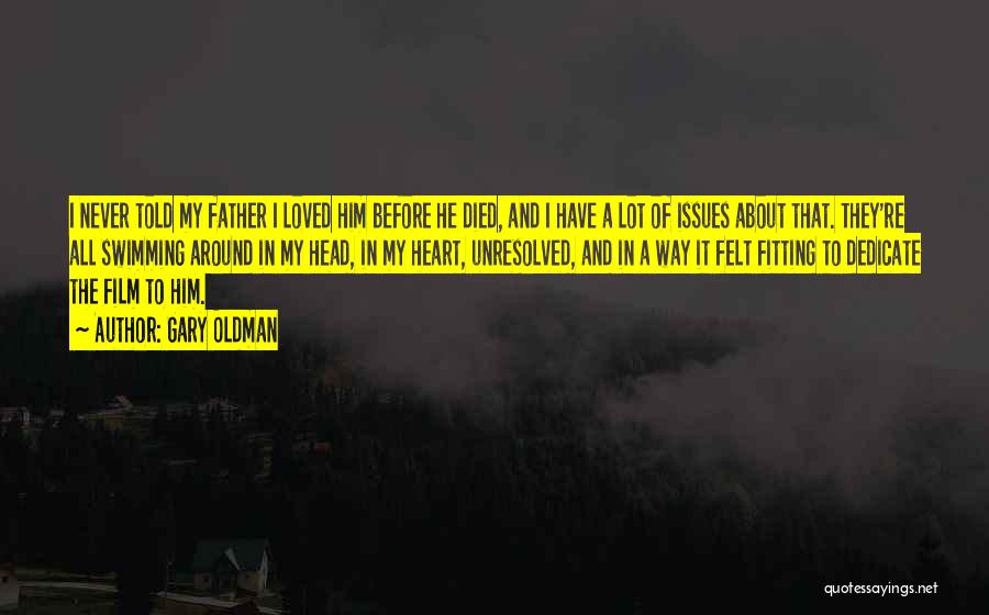 Gary Oldman Quotes: I Never Told My Father I Loved Him Before He Died, And I Have A Lot Of Issues About That.