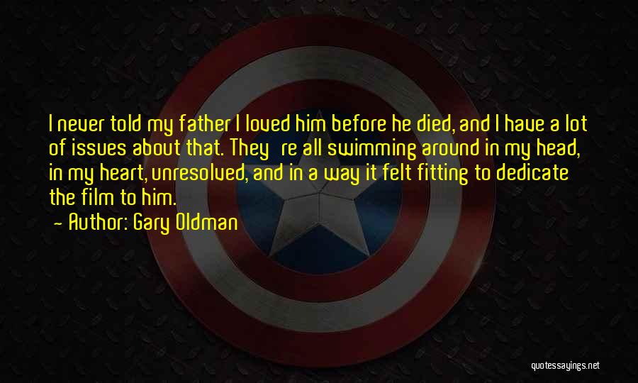 Gary Oldman Quotes: I Never Told My Father I Loved Him Before He Died, And I Have A Lot Of Issues About That.
