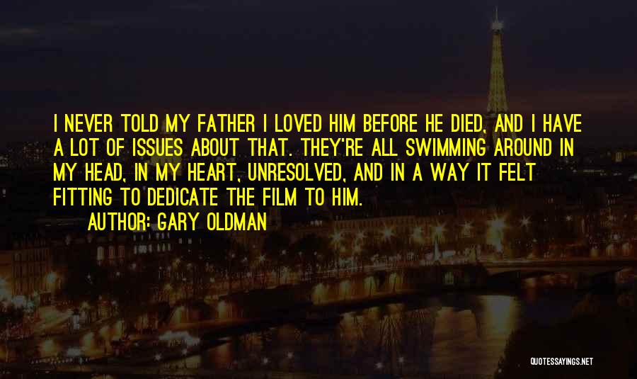 Gary Oldman Quotes: I Never Told My Father I Loved Him Before He Died, And I Have A Lot Of Issues About That.