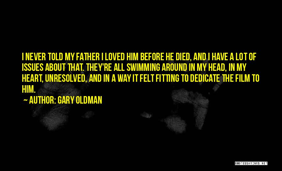 Gary Oldman Quotes: I Never Told My Father I Loved Him Before He Died, And I Have A Lot Of Issues About That.