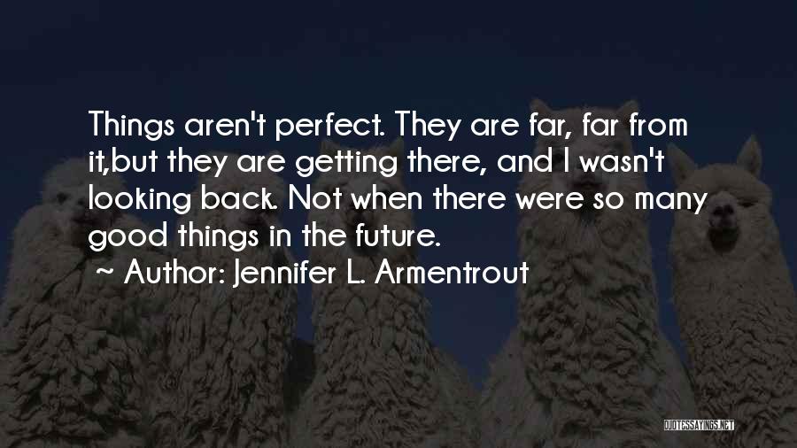 Jennifer L. Armentrout Quotes: Things Aren't Perfect. They Are Far, Far From It,but They Are Getting There, And I Wasn't Looking Back. Not When