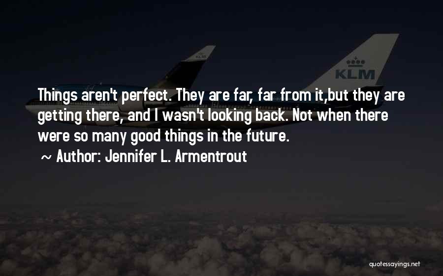 Jennifer L. Armentrout Quotes: Things Aren't Perfect. They Are Far, Far From It,but They Are Getting There, And I Wasn't Looking Back. Not When