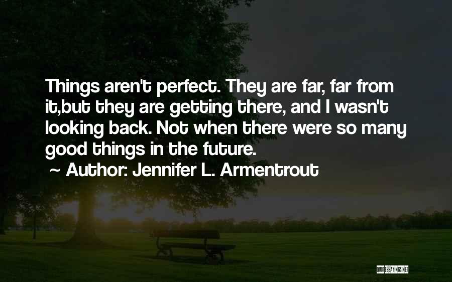 Jennifer L. Armentrout Quotes: Things Aren't Perfect. They Are Far, Far From It,but They Are Getting There, And I Wasn't Looking Back. Not When