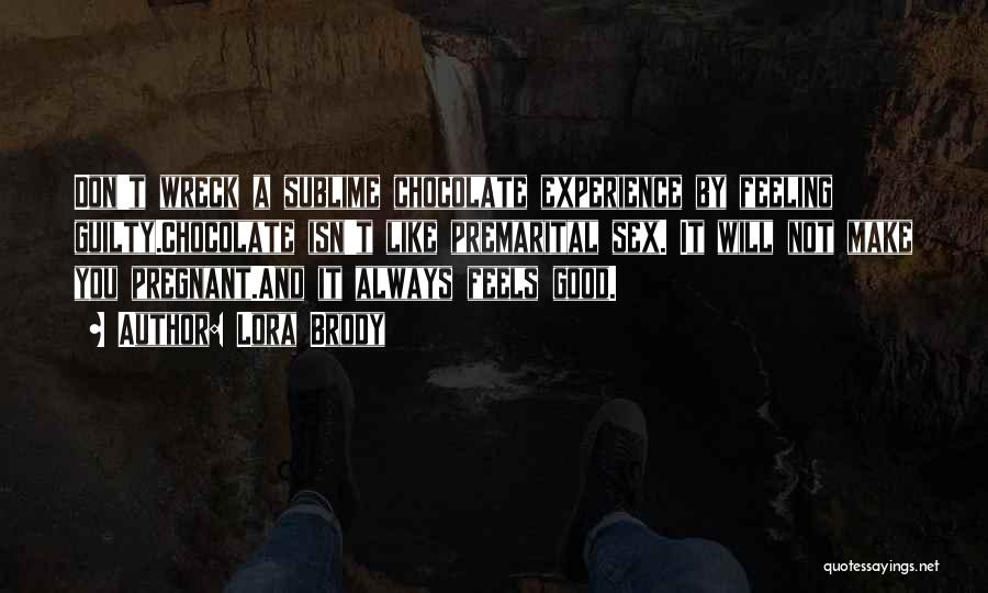 Lora Brody Quotes: Don't Wreck A Sublime Chocolate Experience By Feeling Guilty.chocolate Isn't Like Premarital Sex. It Will Not Make You Pregnant.and It