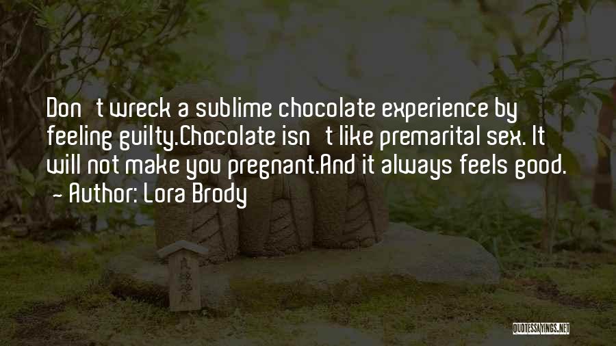 Lora Brody Quotes: Don't Wreck A Sublime Chocolate Experience By Feeling Guilty.chocolate Isn't Like Premarital Sex. It Will Not Make You Pregnant.and It