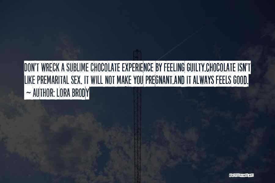 Lora Brody Quotes: Don't Wreck A Sublime Chocolate Experience By Feeling Guilty.chocolate Isn't Like Premarital Sex. It Will Not Make You Pregnant.and It