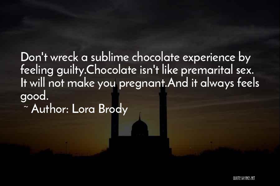 Lora Brody Quotes: Don't Wreck A Sublime Chocolate Experience By Feeling Guilty.chocolate Isn't Like Premarital Sex. It Will Not Make You Pregnant.and It