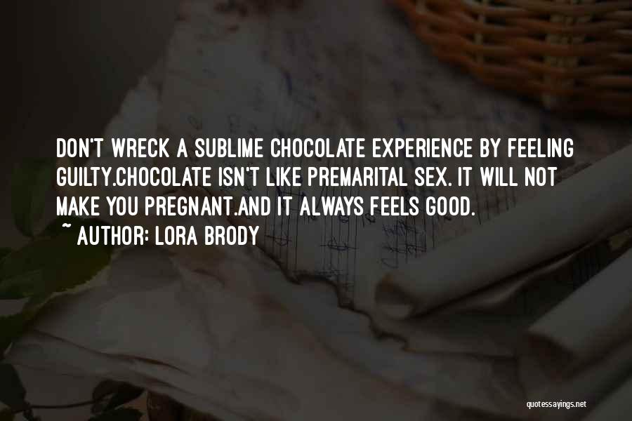 Lora Brody Quotes: Don't Wreck A Sublime Chocolate Experience By Feeling Guilty.chocolate Isn't Like Premarital Sex. It Will Not Make You Pregnant.and It