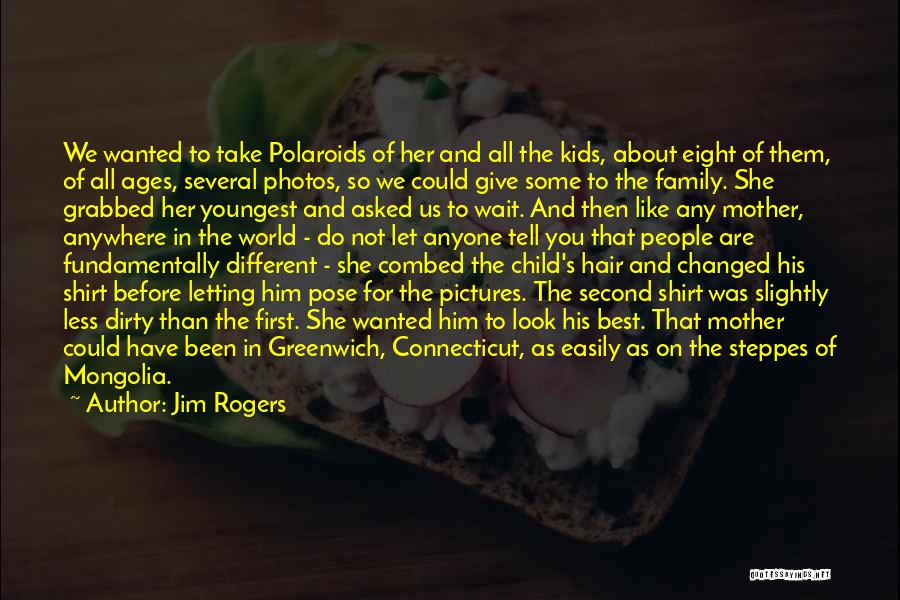 Jim Rogers Quotes: We Wanted To Take Polaroids Of Her And All The Kids, About Eight Of Them, Of All Ages, Several Photos,