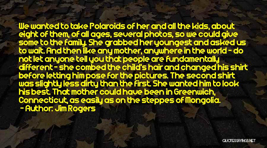 Jim Rogers Quotes: We Wanted To Take Polaroids Of Her And All The Kids, About Eight Of Them, Of All Ages, Several Photos,