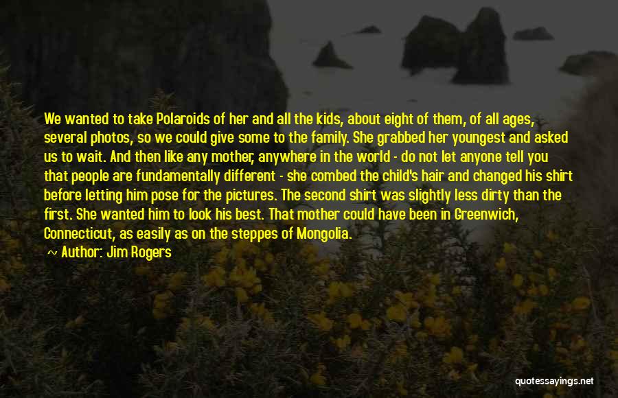 Jim Rogers Quotes: We Wanted To Take Polaroids Of Her And All The Kids, About Eight Of Them, Of All Ages, Several Photos,