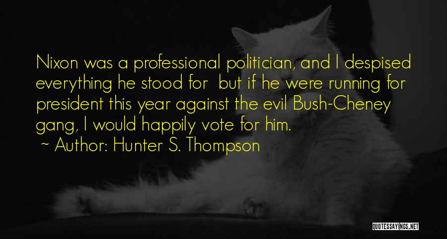 Hunter S. Thompson Quotes: Nixon Was A Professional Politician, And I Despised Everything He Stood For But If He Were Running For President This