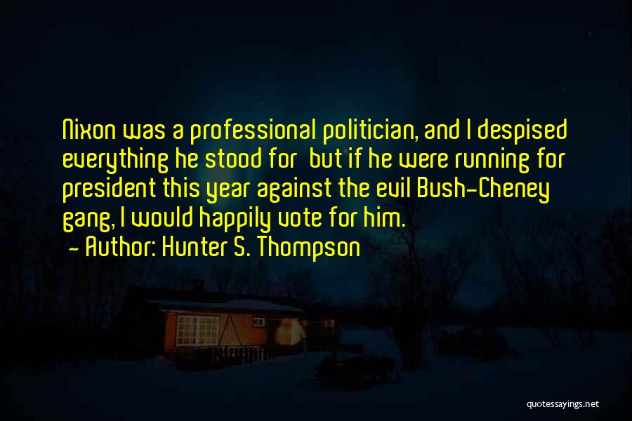 Hunter S. Thompson Quotes: Nixon Was A Professional Politician, And I Despised Everything He Stood For But If He Were Running For President This