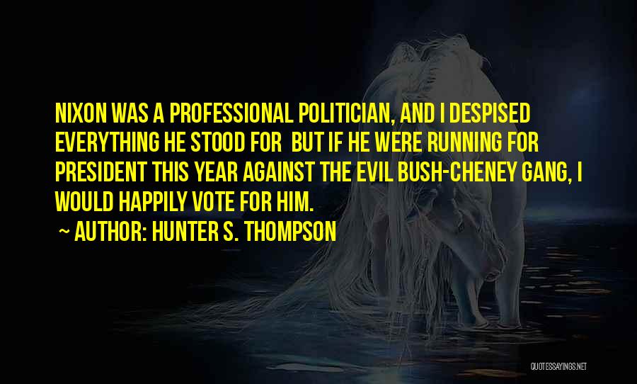 Hunter S. Thompson Quotes: Nixon Was A Professional Politician, And I Despised Everything He Stood For But If He Were Running For President This