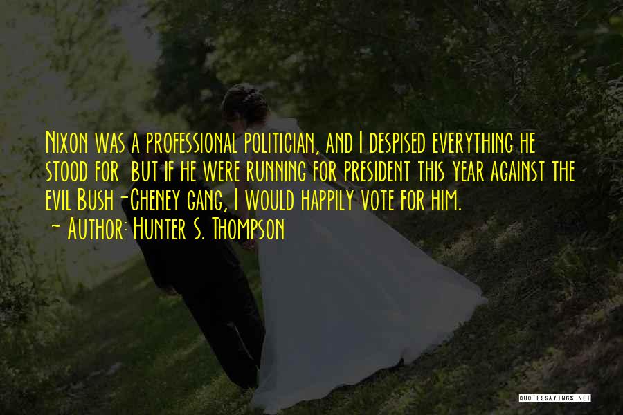 Hunter S. Thompson Quotes: Nixon Was A Professional Politician, And I Despised Everything He Stood For But If He Were Running For President This