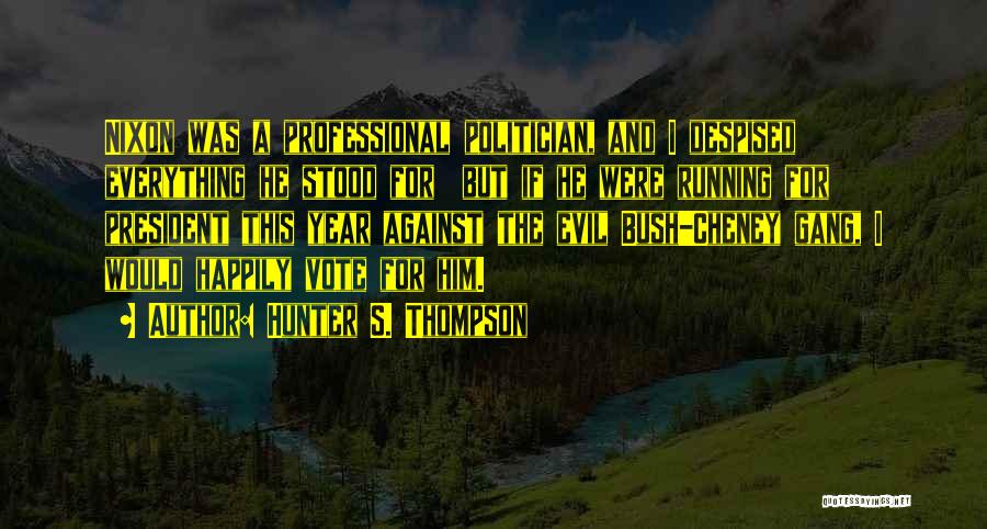 Hunter S. Thompson Quotes: Nixon Was A Professional Politician, And I Despised Everything He Stood For But If He Were Running For President This