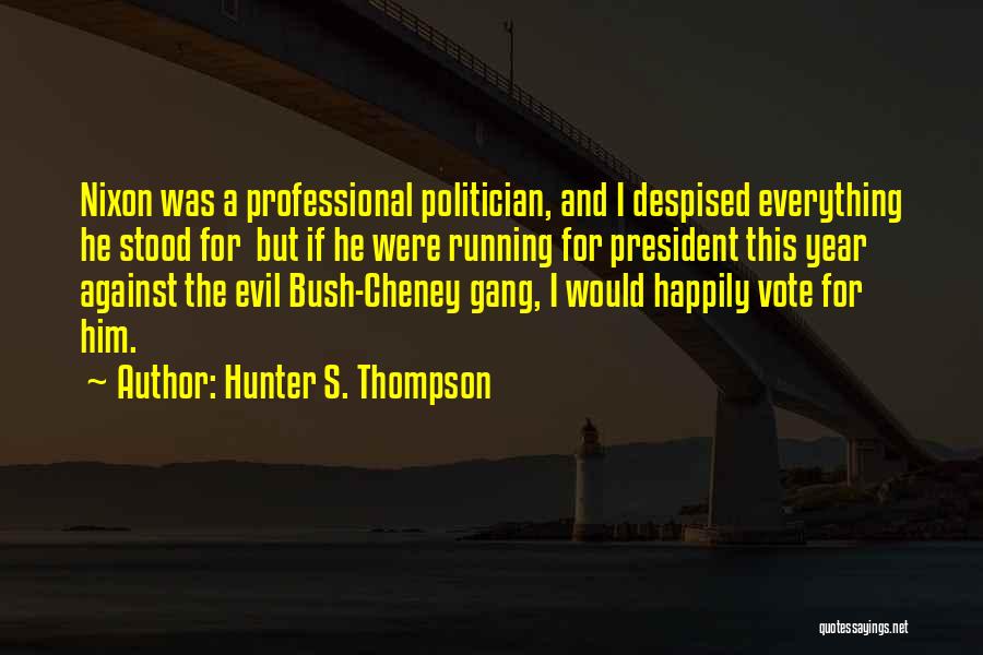 Hunter S. Thompson Quotes: Nixon Was A Professional Politician, And I Despised Everything He Stood For But If He Were Running For President This