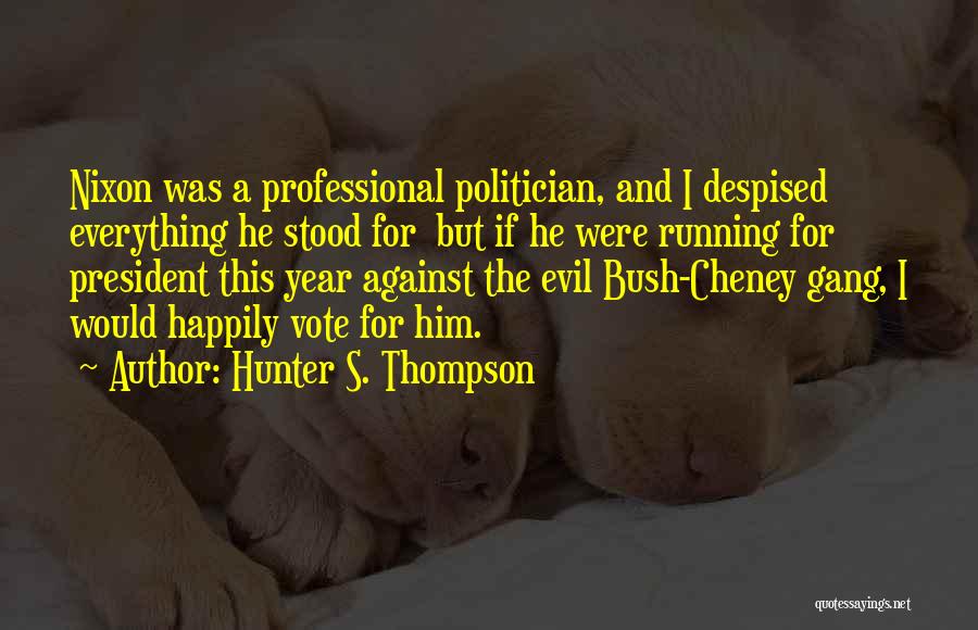 Hunter S. Thompson Quotes: Nixon Was A Professional Politician, And I Despised Everything He Stood For But If He Were Running For President This