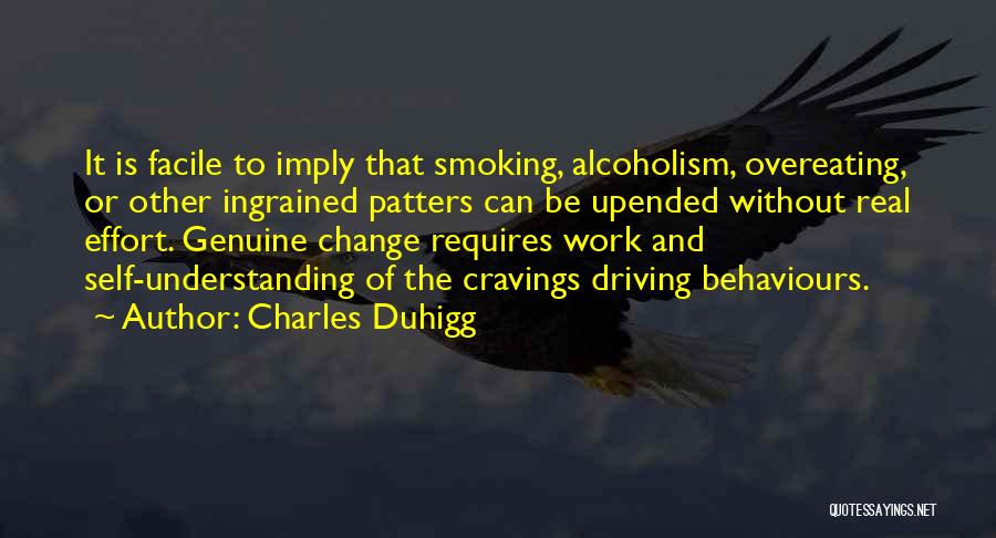 Charles Duhigg Quotes: It Is Facile To Imply That Smoking, Alcoholism, Overeating, Or Other Ingrained Patters Can Be Upended Without Real Effort. Genuine