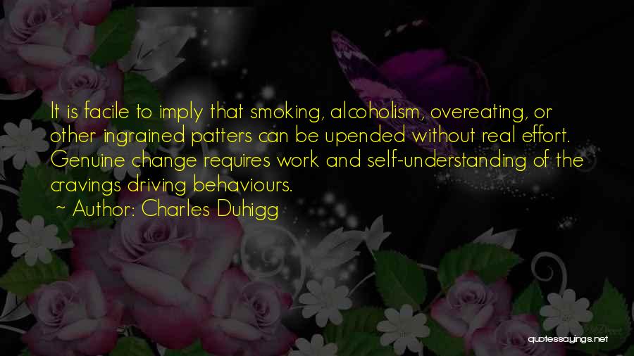 Charles Duhigg Quotes: It Is Facile To Imply That Smoking, Alcoholism, Overeating, Or Other Ingrained Patters Can Be Upended Without Real Effort. Genuine