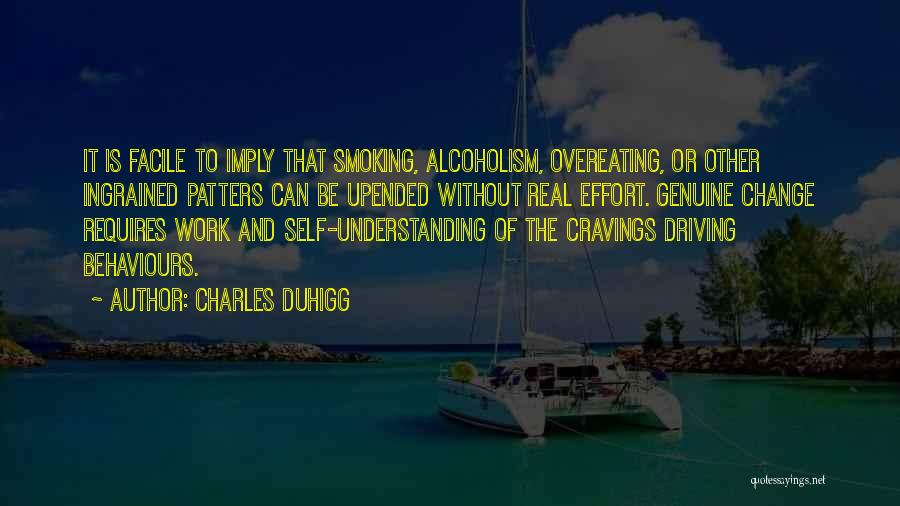 Charles Duhigg Quotes: It Is Facile To Imply That Smoking, Alcoholism, Overeating, Or Other Ingrained Patters Can Be Upended Without Real Effort. Genuine