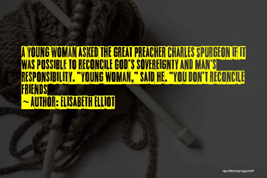 Elisabeth Elliot Quotes: A Young Woman Asked The Great Preacher Charles Spurgeon If It Was Possible To Reconcile God's Sovereignty And Man's Responsibility.