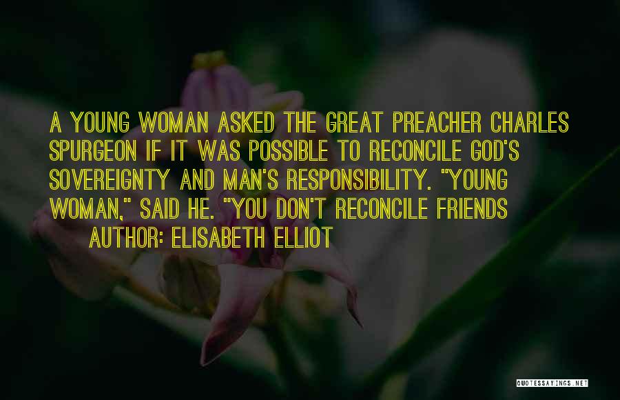 Elisabeth Elliot Quotes: A Young Woman Asked The Great Preacher Charles Spurgeon If It Was Possible To Reconcile God's Sovereignty And Man's Responsibility.