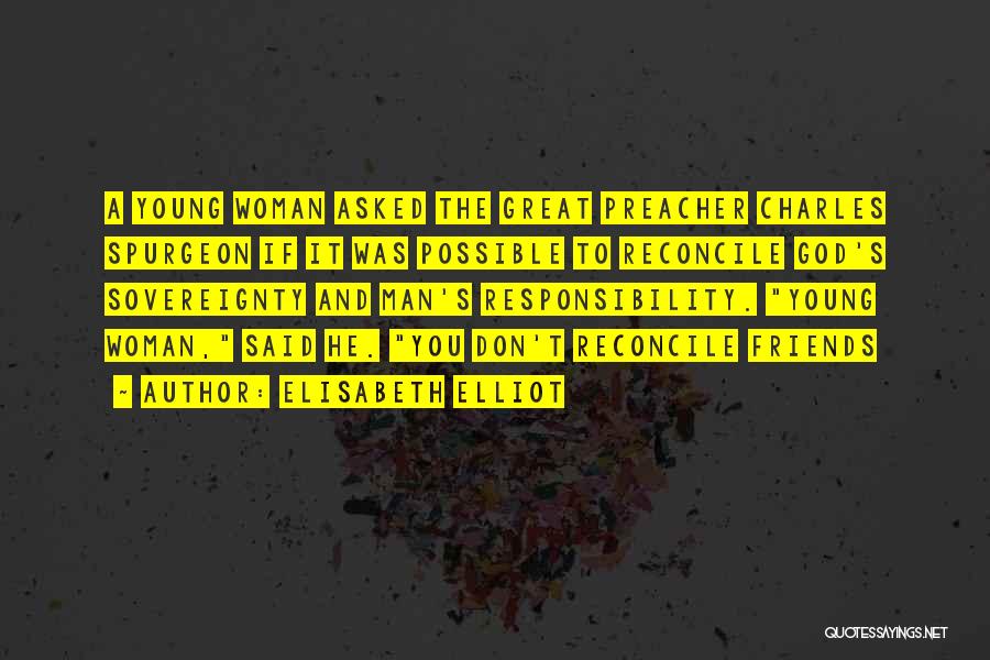 Elisabeth Elliot Quotes: A Young Woman Asked The Great Preacher Charles Spurgeon If It Was Possible To Reconcile God's Sovereignty And Man's Responsibility.