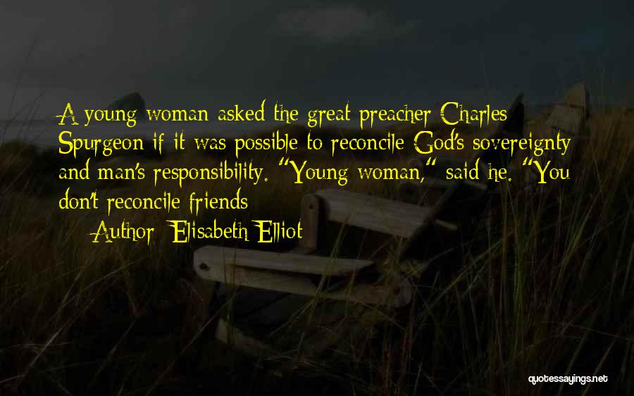 Elisabeth Elliot Quotes: A Young Woman Asked The Great Preacher Charles Spurgeon If It Was Possible To Reconcile God's Sovereignty And Man's Responsibility.