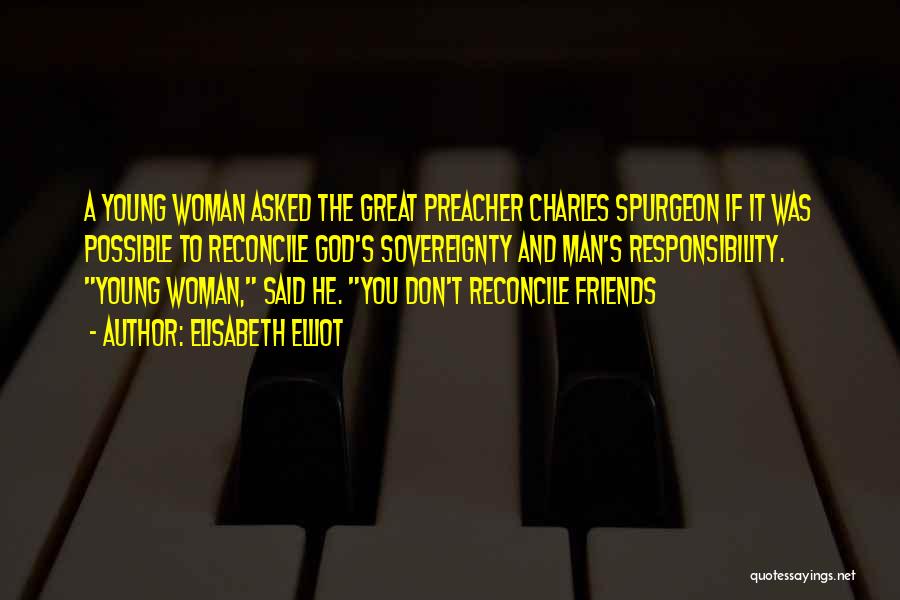Elisabeth Elliot Quotes: A Young Woman Asked The Great Preacher Charles Spurgeon If It Was Possible To Reconcile God's Sovereignty And Man's Responsibility.