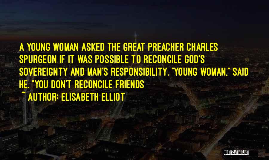 Elisabeth Elliot Quotes: A Young Woman Asked The Great Preacher Charles Spurgeon If It Was Possible To Reconcile God's Sovereignty And Man's Responsibility.