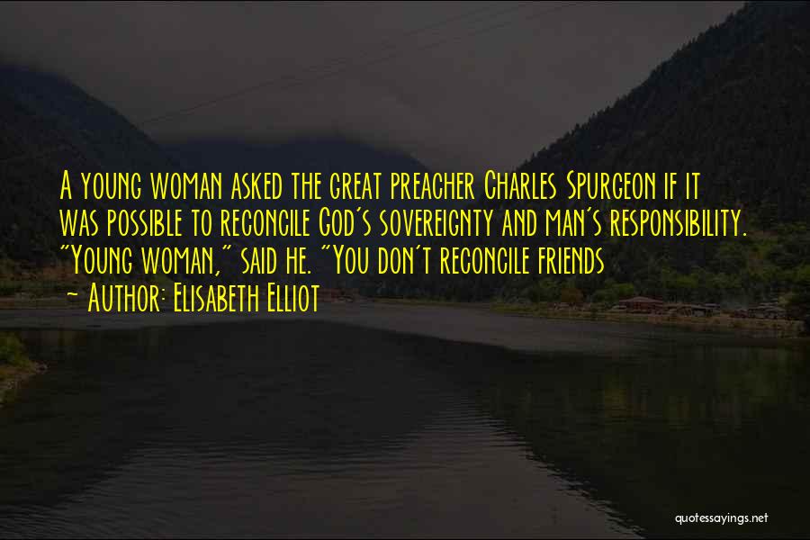 Elisabeth Elliot Quotes: A Young Woman Asked The Great Preacher Charles Spurgeon If It Was Possible To Reconcile God's Sovereignty And Man's Responsibility.