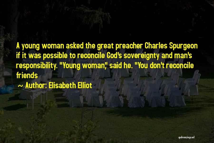 Elisabeth Elliot Quotes: A Young Woman Asked The Great Preacher Charles Spurgeon If It Was Possible To Reconcile God's Sovereignty And Man's Responsibility.