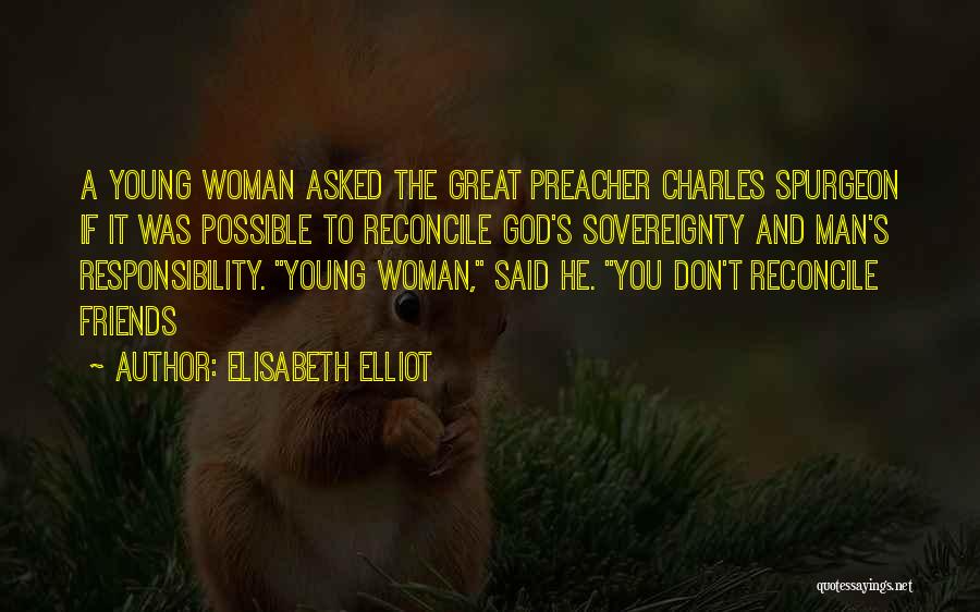 Elisabeth Elliot Quotes: A Young Woman Asked The Great Preacher Charles Spurgeon If It Was Possible To Reconcile God's Sovereignty And Man's Responsibility.