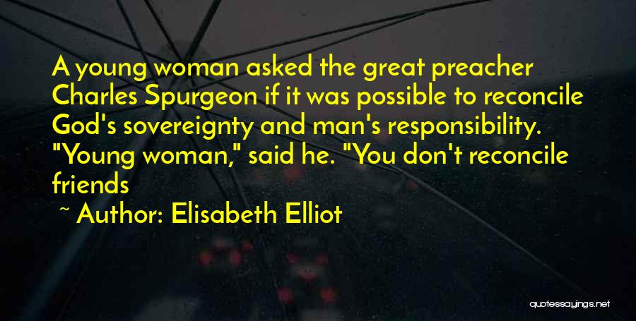Elisabeth Elliot Quotes: A Young Woman Asked The Great Preacher Charles Spurgeon If It Was Possible To Reconcile God's Sovereignty And Man's Responsibility.