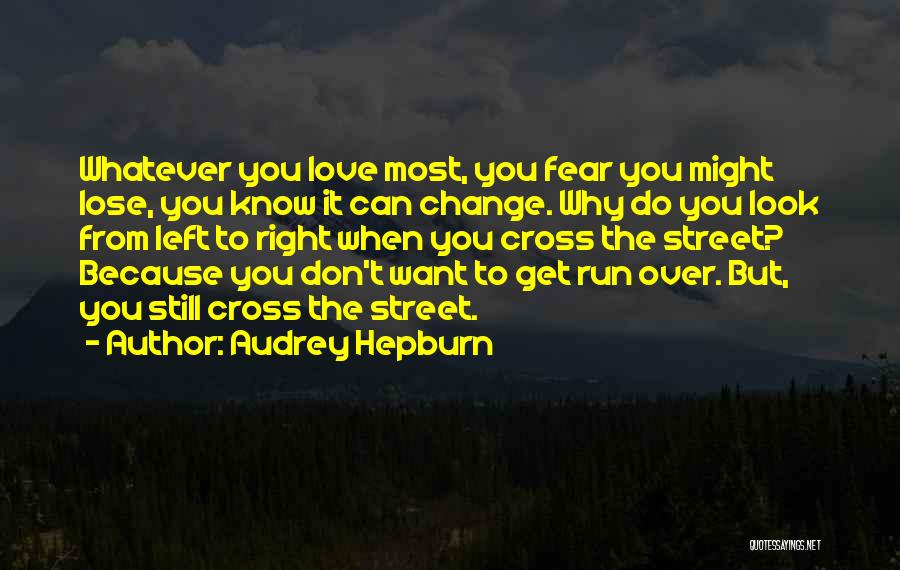 Audrey Hepburn Quotes: Whatever You Love Most, You Fear You Might Lose, You Know It Can Change. Why Do You Look From Left