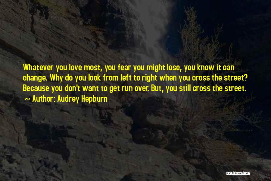 Audrey Hepburn Quotes: Whatever You Love Most, You Fear You Might Lose, You Know It Can Change. Why Do You Look From Left